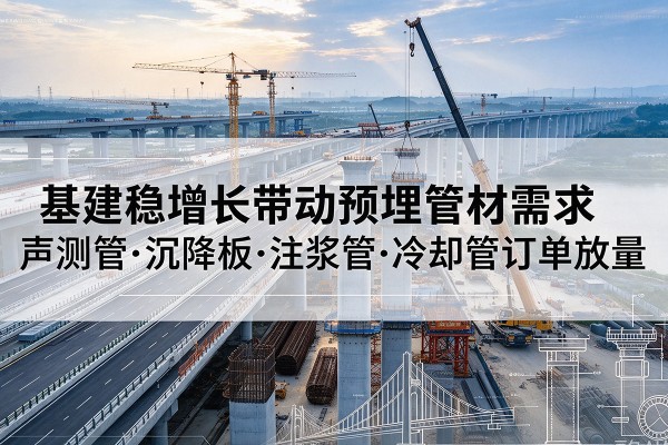 高平基建稳增长带动预埋监测管材需求，声测管、沉降板、注浆管订单持续放量