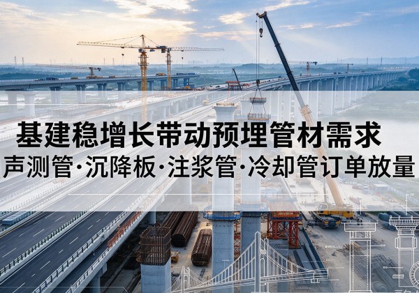 高平基建稳增长带动预埋监测管材需求，声测管、沉降板、注浆管订单持续放量